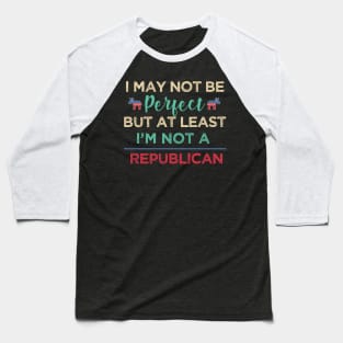 I'm may not be perfect, at least i'm not a republican Funny Democrats Baseball T-Shirt